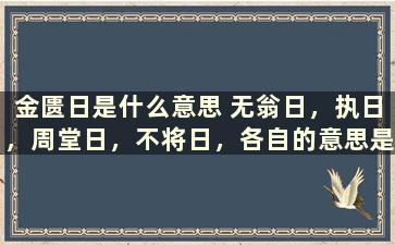 金匮日是什么意思 无翁日，执日，周堂日，不将日，各自的意思是什么